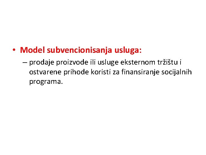  • Model subvencionisanja usluga: – prodaje proizvode ili usluge eksternom tržištu i ostvarene