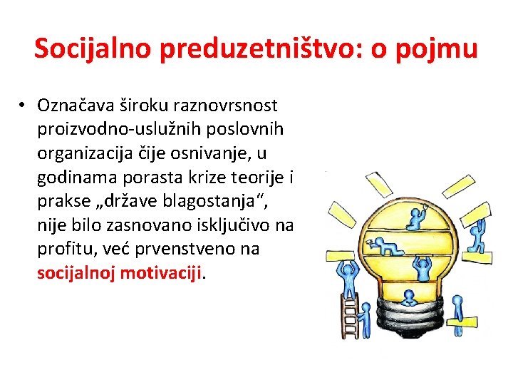 Socijalno preduzetništvo: o pojmu • Označava široku raznovrsnost proizvodno-uslužnih poslovnih organizacija čije osnivanje, u