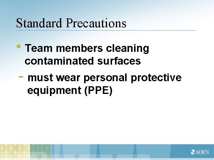 Standard Precautions • Team members cleaning contaminated surfaces - must wear personal protective equipment