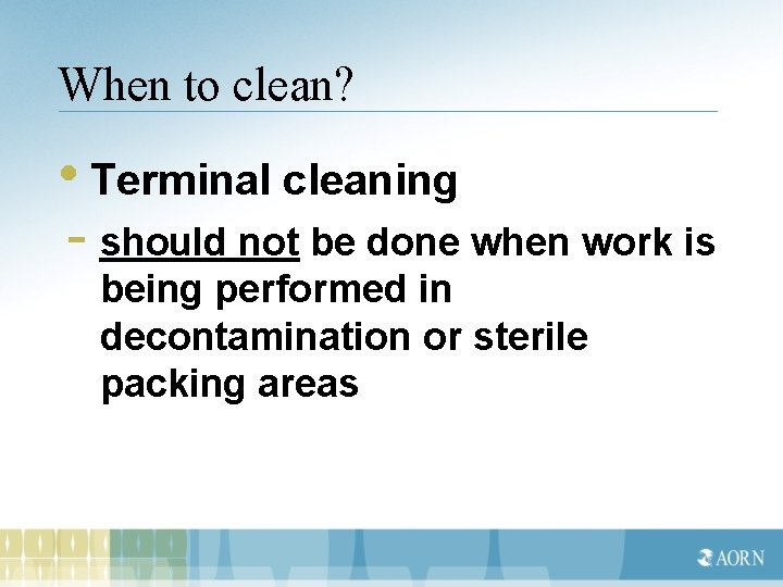 When to clean? • Terminal cleaning - should not be done when work is