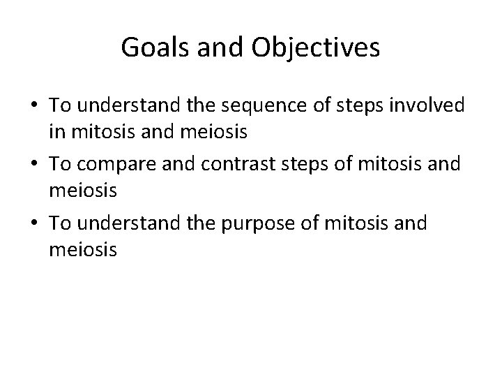 Goals and Objectives • To understand the sequence of steps involved in mitosis and