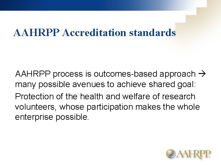 AAHRPP Accreditation standards AAHRPP process is outcomes-based approach many possible avenues to achieve shared