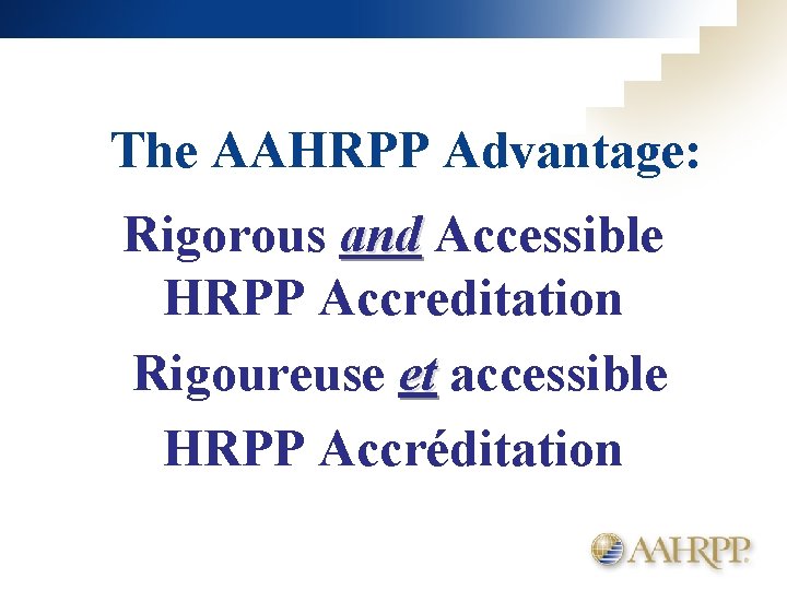 The AAHRPP Advantage: Rigorous and Accessible HRPP Accreditation Rigoureuse et accessible HRPP Accréditation 