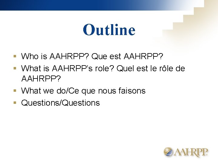 Outline § Who is AAHRPP? Que est AAHRPP? § What is AAHRPP’s role? Quel