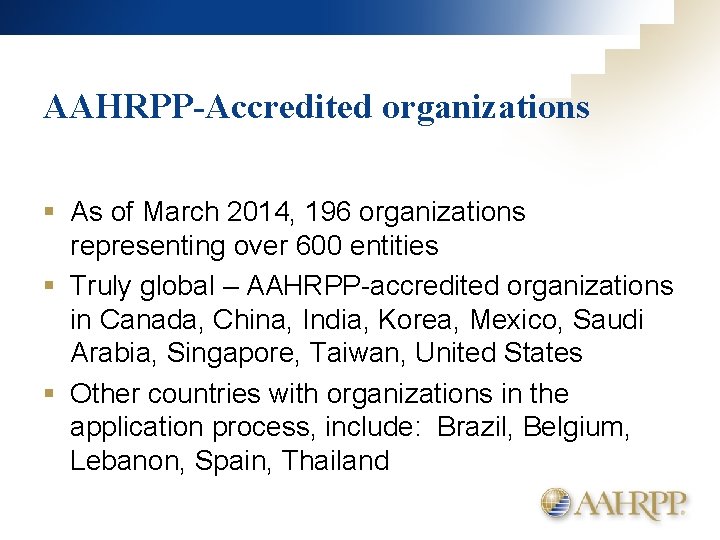 AAHRPP-Accredited organizations § As of March 2014, 196 organizations representing over 600 entities §