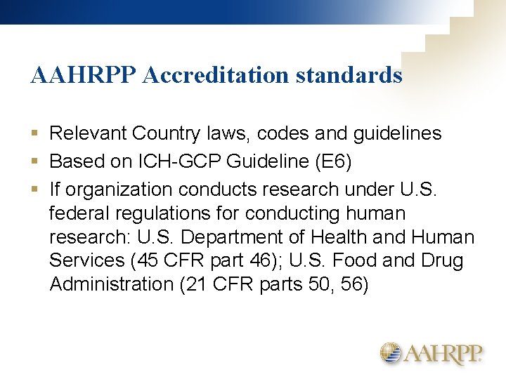 AAHRPP Accreditation standards § Relevant Country laws, codes and guidelines § Based on ICH-GCP