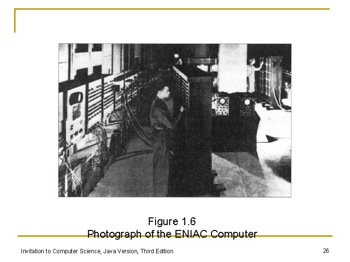 Figure 1. 6 Photograph of the ENIAC Computer Invitation to Computer Science, Java Version, Figure 1. 6 Photograph of the ENIAC Computer Invitation to Computer Science, Java Version,
