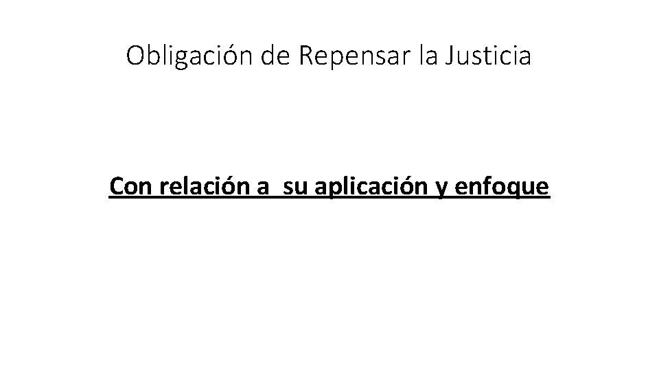 Obligación de Repensar la Justicia Con relación a su aplicación y enfoque 