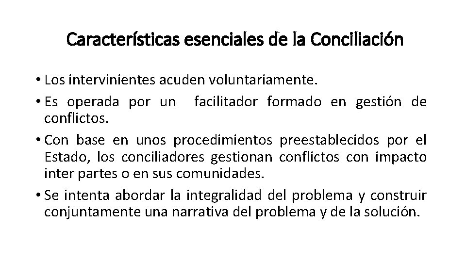 Características esenciales de la Conciliación • Los intervinientes acuden voluntariamente. • Es operada por