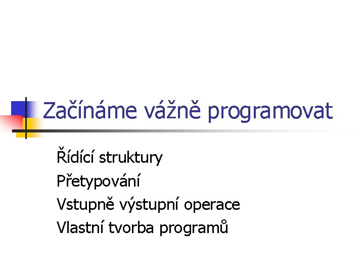 Začínáme vážně programovat Řídící struktury Přetypování Vstupně výstupní operace Vlastní tvorba programů 