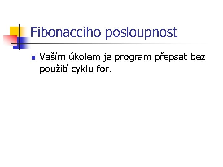 Fibonacciho posloupnost n Vaším úkolem je program přepsat bez použití cyklu for. 