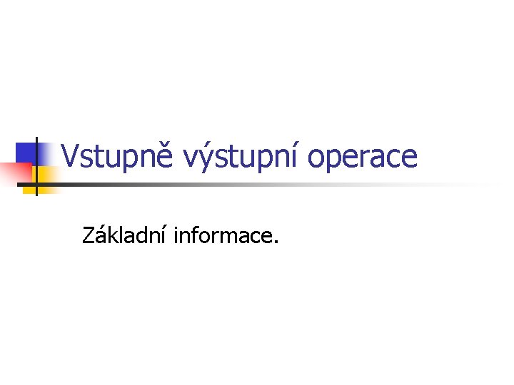 Vstupně výstupní operace Základní informace. 