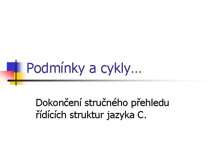 Podmínky a cykly… Dokončení stručného přehledu řídících struktur jazyka C. 