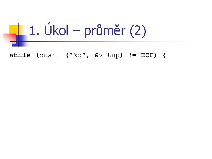 1. Úkol – průměr (2) while (scanf ("%d", &vstup) != EOF) { 