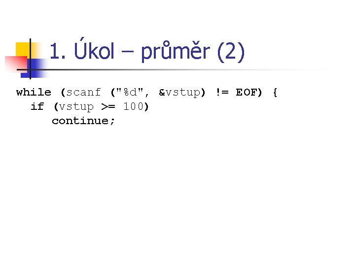 1. Úkol – průměr (2) while (scanf ("%d", &vstup) != EOF) { if (vstup