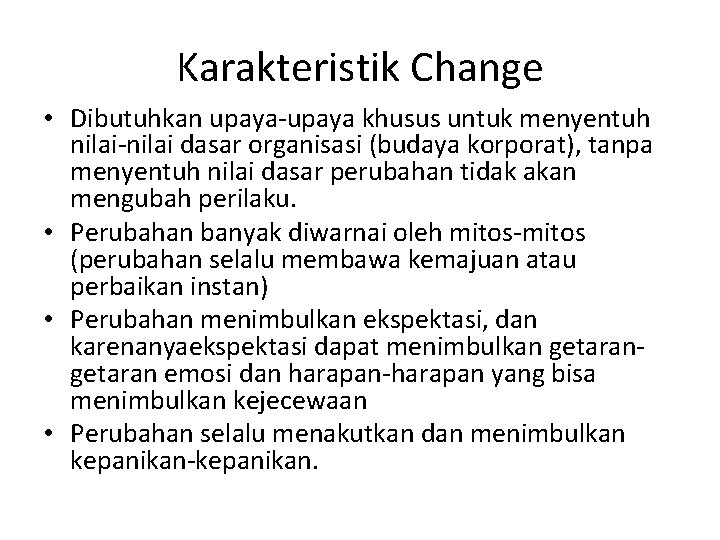 Karakteristik Change • Dibutuhkan upaya-upaya khusus untuk menyentuh nilai-nilai dasar organisasi (budaya korporat), tanpa