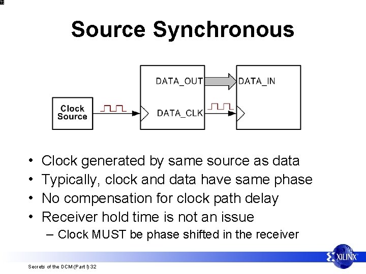 Source Synchronous • • Clock generated by same source as data Typically, clock and