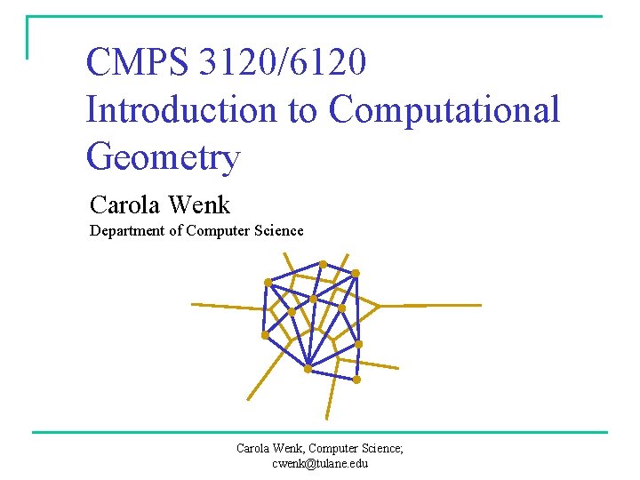 CMPS 3120/6120 Introduction to Computational Geometry Carola Wenk Department of Computer Science Carola Wenk,