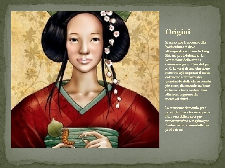 Origini Si narra che la nascita della bachicoltura si deve all’imperatrice cinese Xi Ling