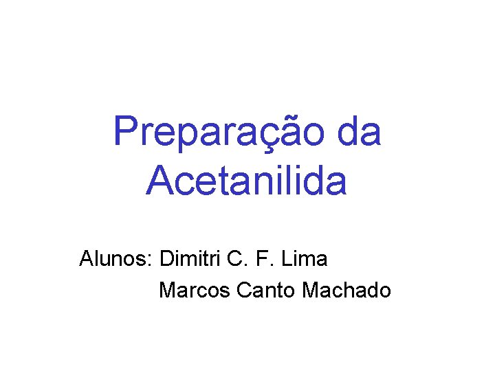 Preparação da Acetanilida Alunos: Dimitri C. F. Lima Marcos Canto Machado 