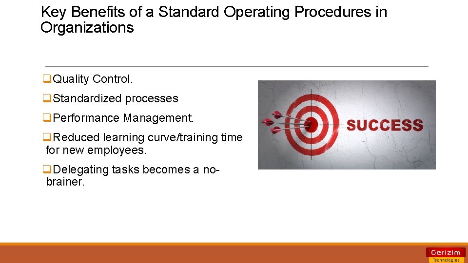 Key Benefits of a Standard Operating Procedures in Organizations q. Quality Control. q. Standardized Key Benefits of a Standard Operating Procedures in Organizations q. Quality Control. q. Standardized