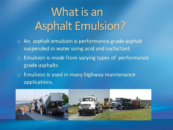  What is an Asphalt Emulsion? o An asphalt emulsion is performance grade asphalt