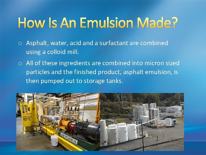  How Is An Emulsion Made? o Asphalt, water, acid and a surfactant are