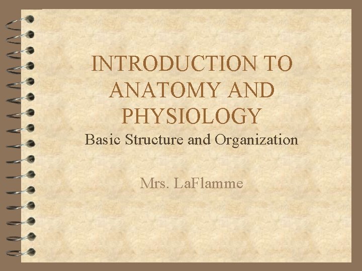 INTRODUCTION TO ANATOMY AND PHYSIOLOGY Basic Structure and Organization Mrs. La. Flamme 