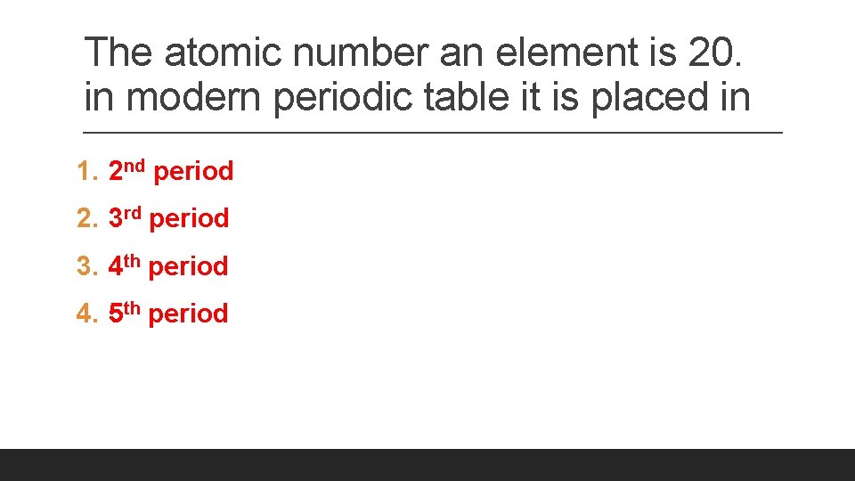 The atomic number an element is 20. in modern periodic table it is placed