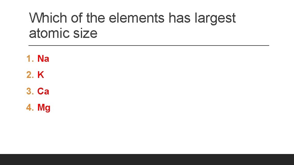 Which of the elements has largest atomic size 1. Na 2. K 3. Ca