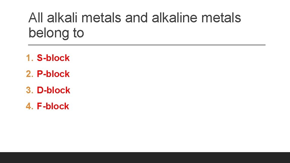 All alkali metals and alkaline metals belong to 1. S-block 2. P-block 3. D-block