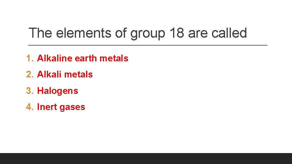 The elements of group 18 are called 1. Alkaline earth metals 2. Alkali metals