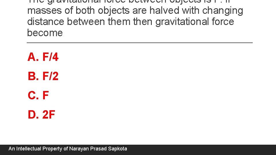 The gravitational force between objects is F. if masses of both objects are halved