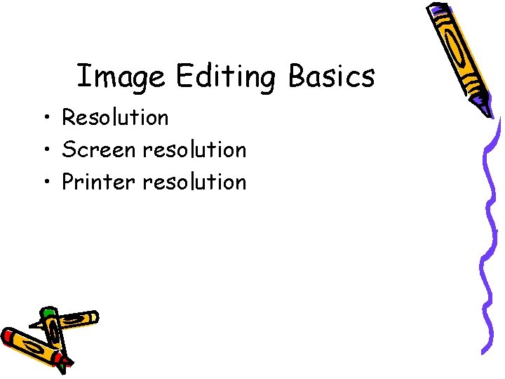 Image Editing Basics • Resolution • Screen resolution • Printer resolution 