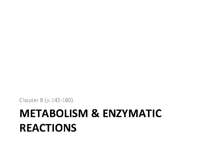 Chapter 8 (p. 142 -160) METABOLISM & ENZYMATIC REACTIONS 