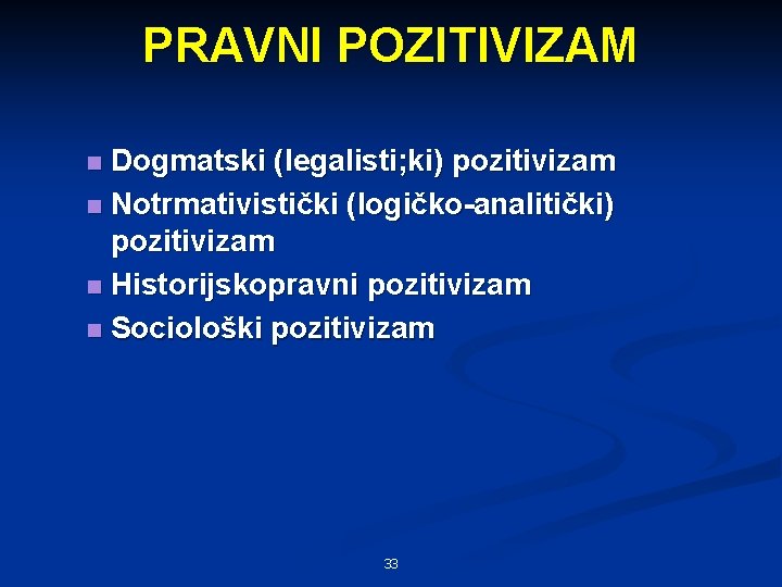 PRAVNI POZITIVIZAM Dogmatski (legalisti; ki) pozitivizam n Notrmativistički (logičko-analitički) pozitivizam n Historijskopravni pozitivizam n