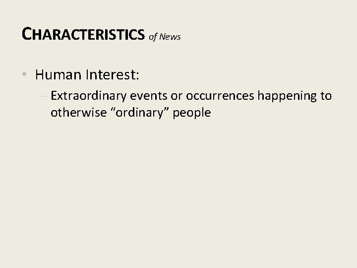CHARACTERISTICS of News • Human Interest: – Extraordinary events or occurrences happening to otherwise