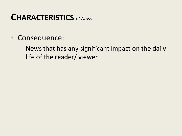 CHARACTERISTICS of News • Consequence: – News that has any significant impact on the