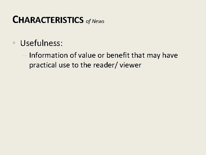 CHARACTERISTICS of News • Usefulness: – Information of value or benefit that may have