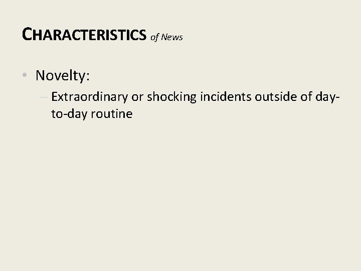 CHARACTERISTICS of News • Novelty: – Extraordinary or shocking incidents outside of dayto-day routine