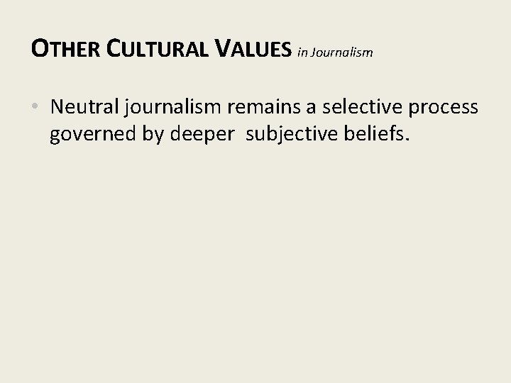 OTHER CULTURAL VALUES in Journalism • Neutral journalism remains a selective process governed by