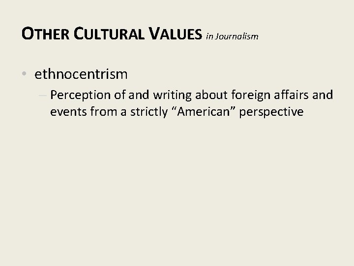 OTHER CULTURAL VALUES in Journalism • ethnocentrism – Perception of and writing about foreign