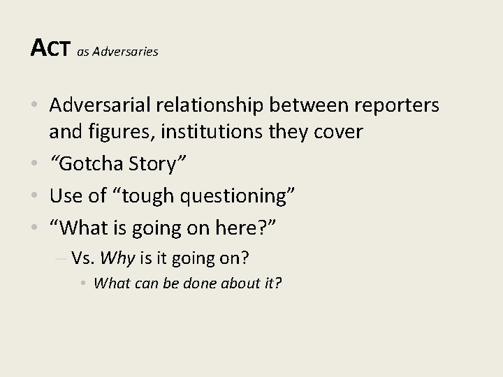 ACT as Adversaries • Adversarial relationship between reporters and figures, institutions they cover •