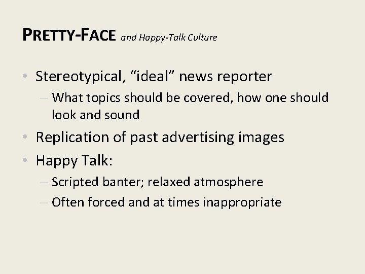 PRETTY-FACE and Happy-Talk Culture • Stereotypical, “ideal” news reporter – What topics should be