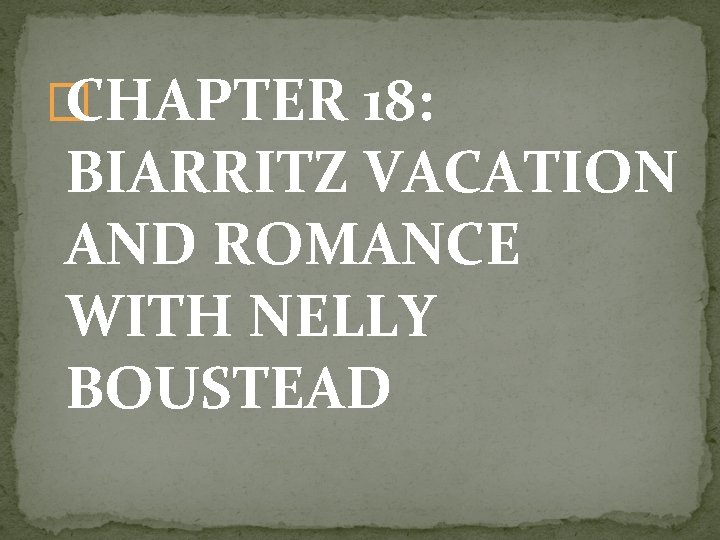 � CHAPTER 18: BIARRITZ VACATION AND ROMANCE WITH NELLY BOUSTEAD 