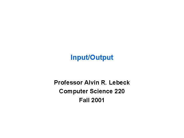 Input/Output Professor Alvin R. Lebeck Computer Science 220 Fall 2001 