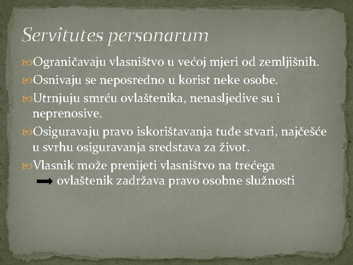 Servitutes personarum Ograničavaju vlasništvo u većoj mjeri od zemljišnih. Osnivaju se neposredno u korist