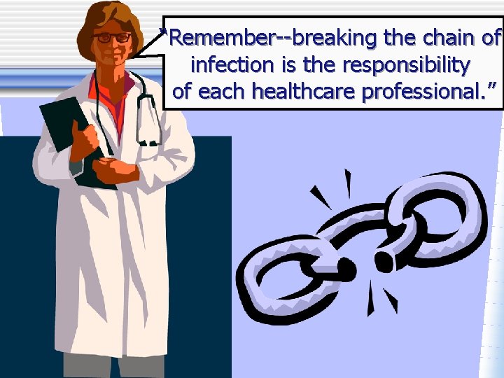 “Remember--breaking the chain of infection is the responsibility of each healthcare professional. ” 