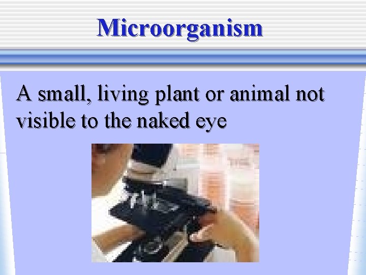 Microorganism A small, living plant or animal not visible to the naked eye 