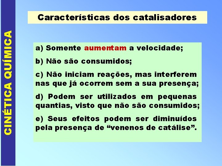 CINÉTICA QUÍMICA Características dos catalisadores a) Somente aumentam a velocidade; b) Não são consumidos;